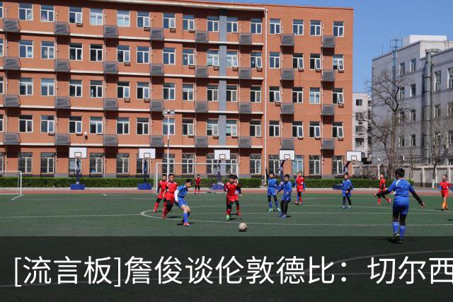 [流言板]詹俊谈伦敦德比：切尔西中场失控；M费踢出罗德里风范